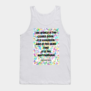 SIMONE WEIL quote .8 - THE WORLD IS THE CLOSED DOOR. IT IS A BARRIER.AND AT THE SAME TIME IT IS THE WAY THROUGH Tank Top